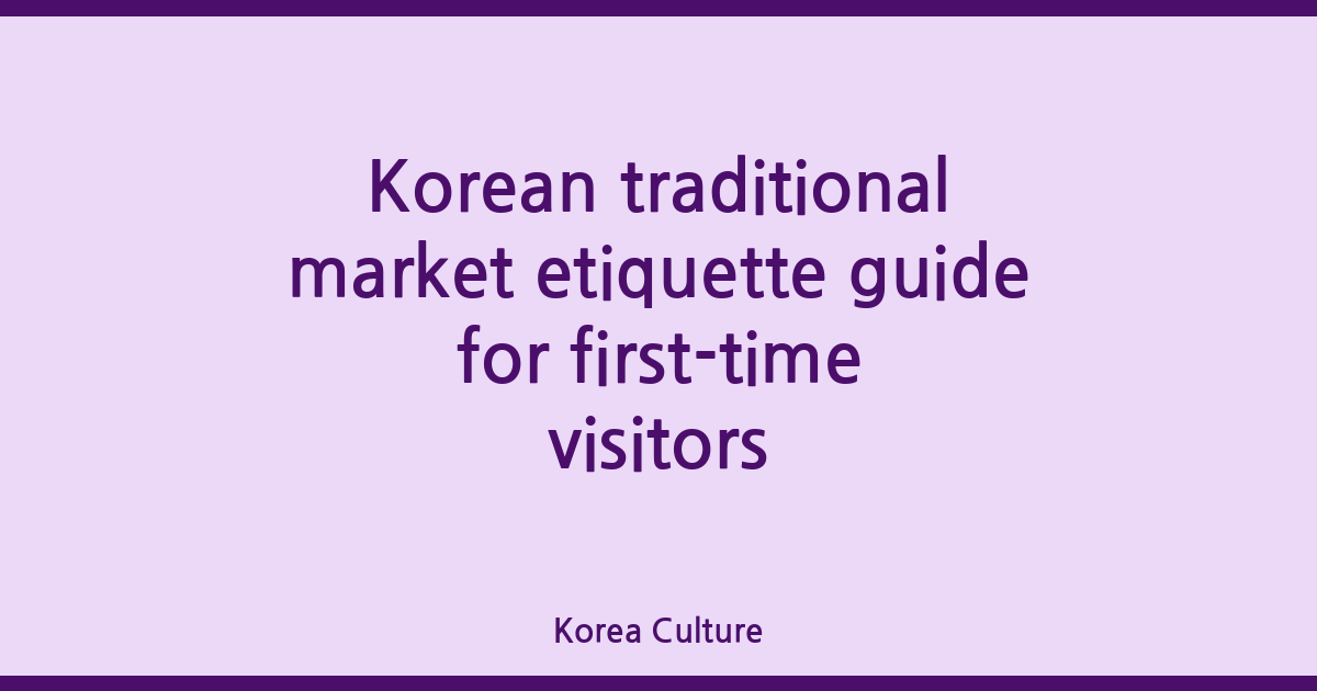 Getting Korean Traditional Market Etiquette Guide for First-time Visitors Right the First Time
